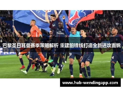 巴黎圣日耳曼赛季策略解析 重建前锋线打造全新进攻面貌