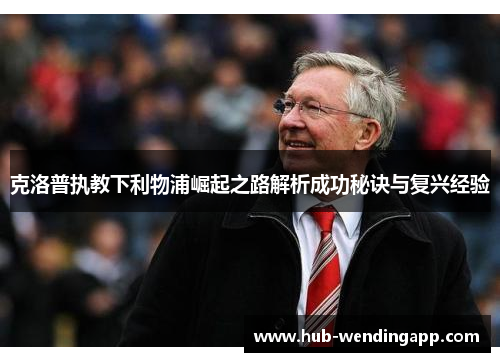 克洛普执教下利物浦崛起之路解析成功秘诀与复兴经验