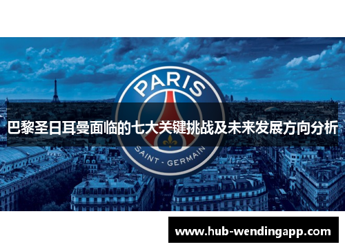 巴黎圣日耳曼面临的七大关键挑战及未来发展方向分析