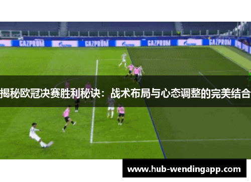 揭秘欧冠决赛胜利秘诀：战术布局与心态调整的完美结合