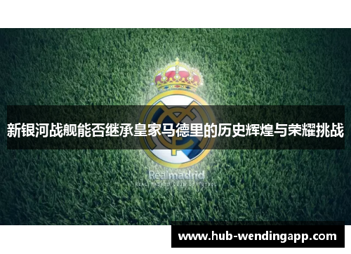 新银河战舰能否继承皇家马德里的历史辉煌与荣耀挑战