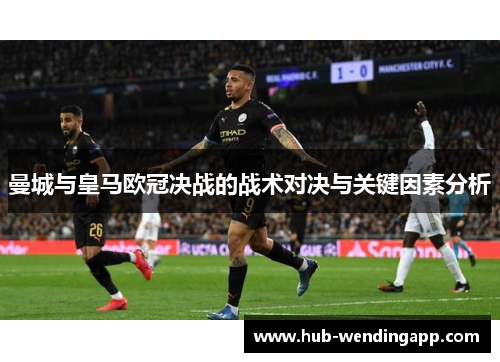 曼城与皇马欧冠决战的战术对决与关键因素分析