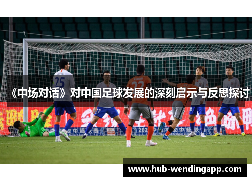 《中场对话》对中国足球发展的深刻启示与反思探讨