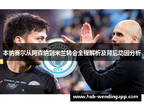 本纳赛尔从阿森纳到米兰转会全程解析及背后动因分析