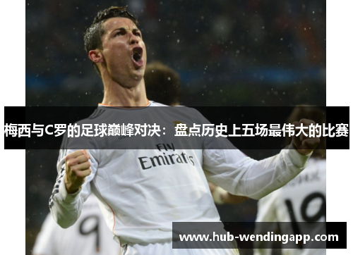 梅西与C罗的足球巅峰对决：盘点历史上五场最伟大的比赛