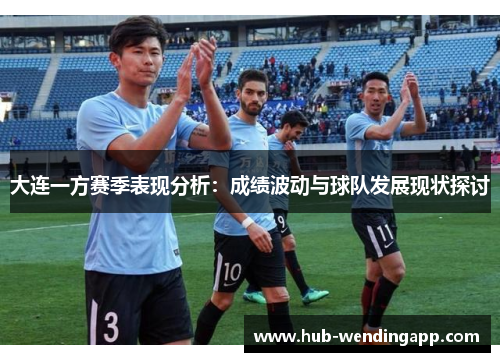 大连一方赛季表现分析：成绩波动与球队发展现状探讨