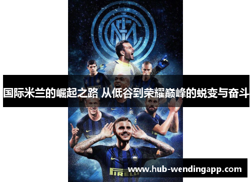 国际米兰的崛起之路 从低谷到荣耀巅峰的蜕变与奋斗