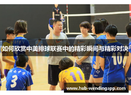 如何欣赏中美排球联赛中的精彩瞬间与精彩对决