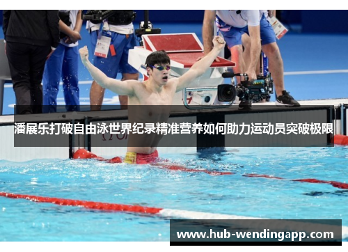 潘展乐打破自由泳世界纪录精准营养如何助力运动员突破极限