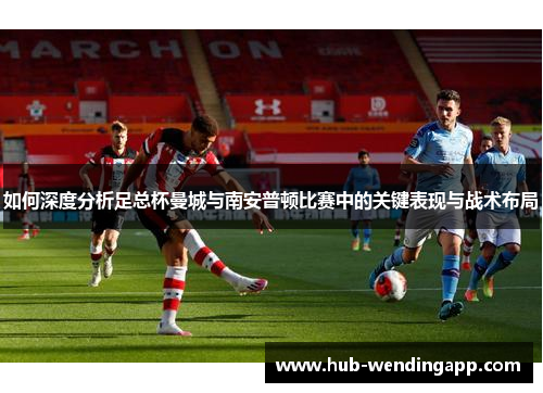 如何深度分析足总杯曼城与南安普顿比赛中的关键表现与战术布局