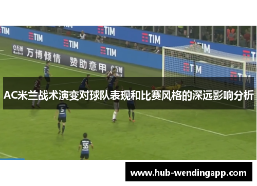 AC米兰战术演变对球队表现和比赛风格的深远影响分析