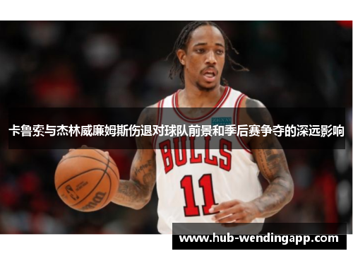 卡鲁索与杰林威廉姆斯伤退对球队前景和季后赛争夺的深远影响