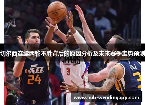切尔西连续两轮不胜背后的原因分析及未来赛季走势预测