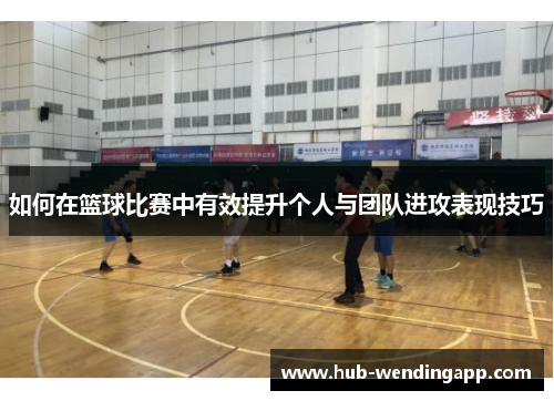 如何在篮球比赛中有效提升个人与团队进攻表现技巧