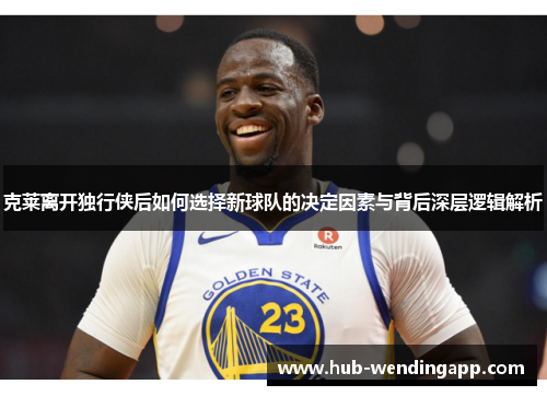 克莱离开独行侠后如何选择新球队的决定因素与背后深层逻辑解析