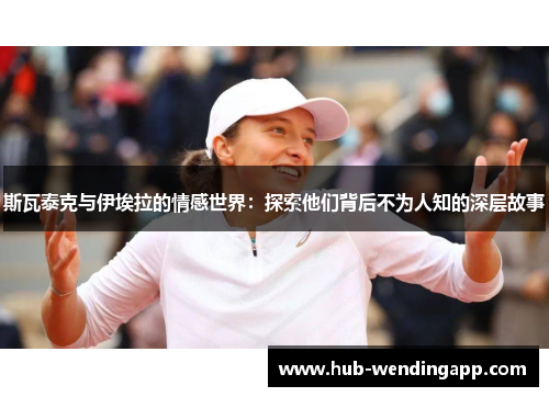 斯瓦泰克与伊埃拉的情感世界：探索他们背后不为人知的深层故事