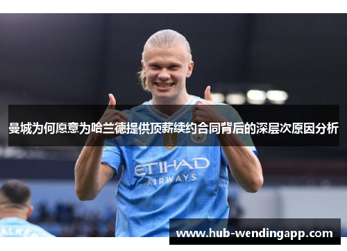 曼城为何愿意为哈兰德提供顶薪续约合同背后的深层次原因分析