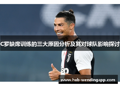 C罗缺席训练的三大原因分析及其对球队影响探讨