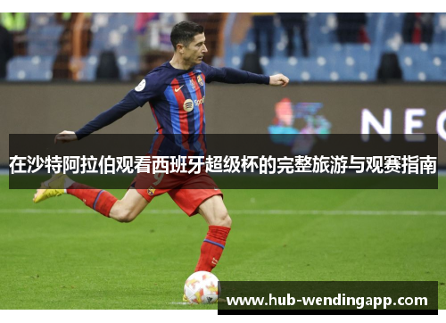 在沙特阿拉伯观看西班牙超级杯的完整旅游与观赛指南