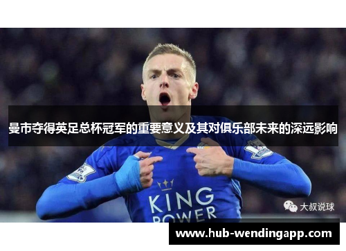 曼市夺得英足总杯冠军的重要意义及其对俱乐部未来的深远影响