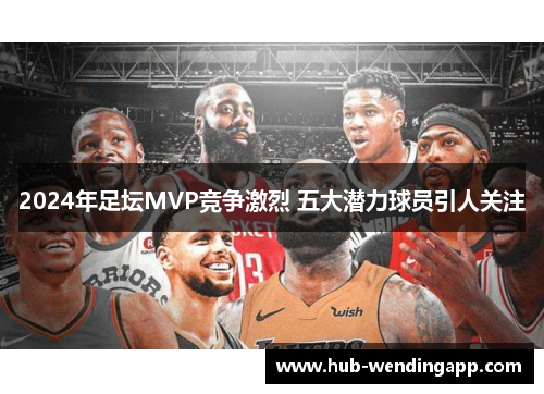 2024年足坛MVP竞争激烈 五大潜力球员引人关注
