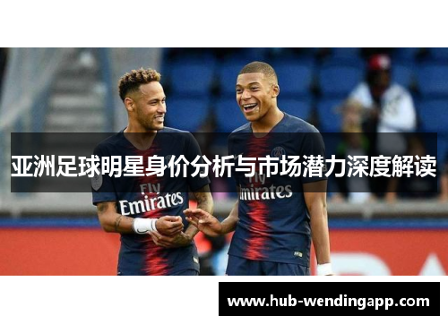 亚洲足球明星身价分析与市场潜力深度解读