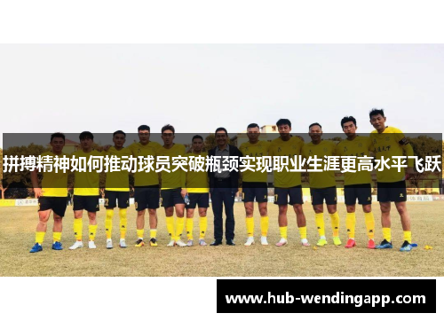 拼搏精神如何推动球员突破瓶颈实现职业生涯更高水平飞跃