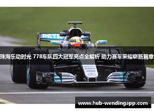 珠海乐动时光 778车队四大冠军亮点全解析 助力赛车荣耀崭新篇章