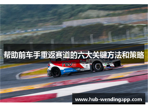 帮助前车手重返赛道的六大关键方法和策略