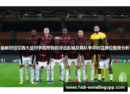 曼联对切尔西大战对争四形势的深远影响及两队争夺欧冠席位前景分析