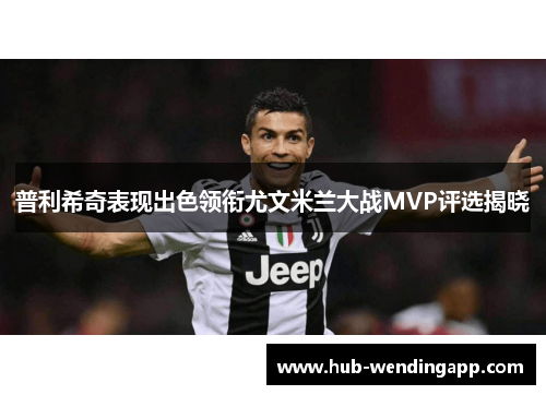 普利希奇表现出色领衔尤文米兰大战MVP评选揭晓