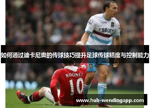 如何通过迪卡尼奥的传球技巧提升足球传球精度与控制能力