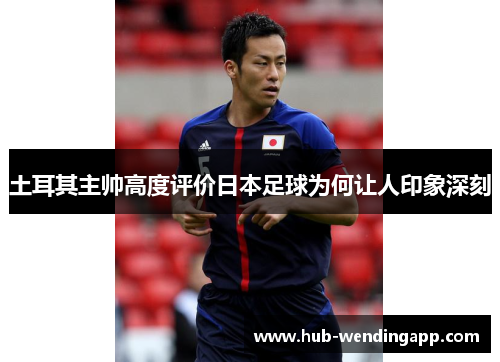 土耳其主帅高度评价日本足球为何让人印象深刻