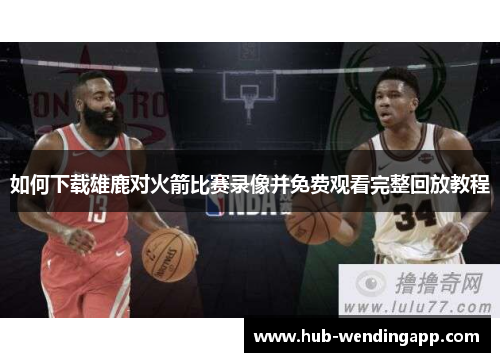 如何下载雄鹿对火箭比赛录像并免费观看完整回放教程
