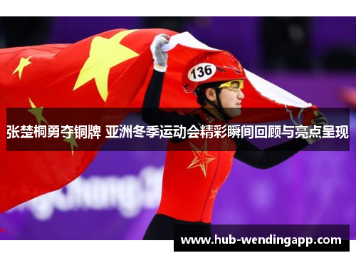张楚桐勇夺铜牌 亚洲冬季运动会精彩瞬间回顾与亮点呈现