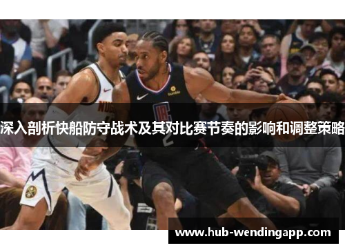 深入剖析快船防守战术及其对比赛节奏的影响和调整策略