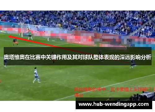 奥塔维奥在比赛中关键作用及其对球队整体表现的深远影响分析