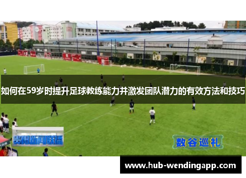 如何在59岁时提升足球教练能力并激发团队潜力的有效方法和技巧