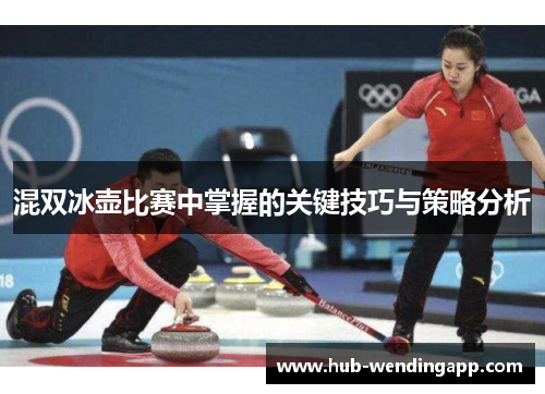 混双冰壶比赛中掌握的关键技巧与策略分析