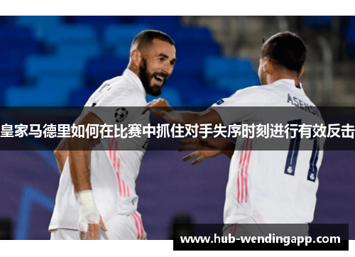 皇家马德里如何在比赛中抓住对手失序时刻进行有效反击