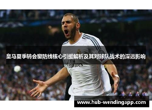 皇马夏季转会窗防线核心引援解析及其对球队战术的深远影响