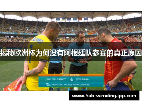揭秘欧洲杯为何没有阿根廷队参赛的真正原因 揭秘欧洲杯为何没有阿根廷队参赛的真正原因