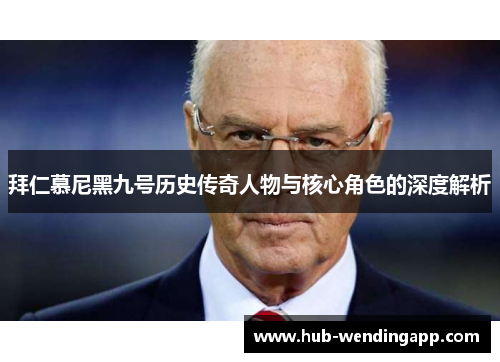 拜仁慕尼黑九号历史传奇人物与核心角色的深度解析 拜仁慕尼黑九号历史传奇人物与核心角色的深度解析