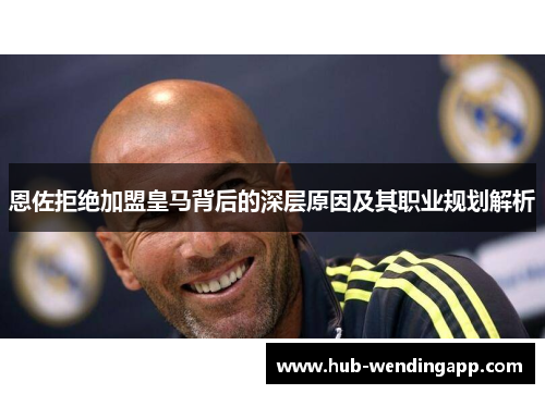恩佐拒绝加盟皇马背后的深层原因及其职业规划解析 恩佐拒绝加盟皇马背后的深层原因及其职业规划解析