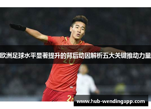 欧洲足球水平显著提升的背后动因解析五大关键推动力量