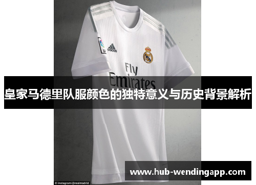 皇家马德里队服颜色的独特意义与历史背景解析