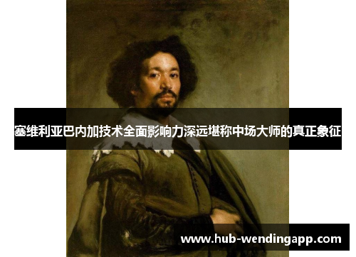 塞维利亚巴内加技术全面影响力深远堪称中场大师的真正象征