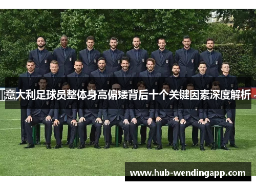 意大利足球员整体身高偏矮背后十个关键因素深度解析 意大利足球员整体身高偏矮背后十个关键因素深度解析