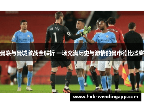 曼联与曼城激战全解析 一场充满历史与激情的曼市德比盛宴