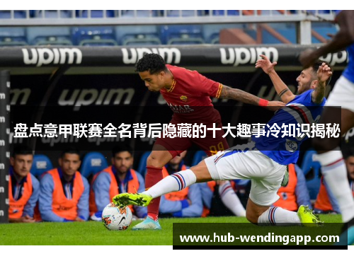 盘点意甲联赛全名背后隐藏的十大趣事冷知识揭秘